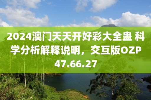 2024澳门天天开好彩大全蛊 科学分析解释说明，交互版OZP47.66.27