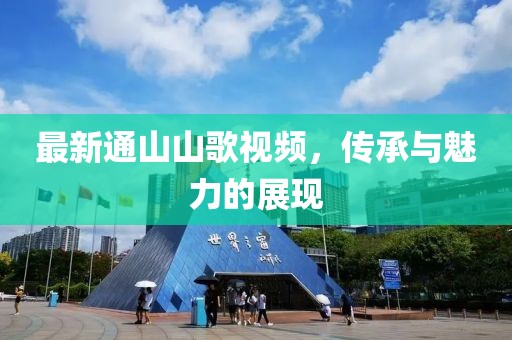 最新通山山歌视频，传承与魅力的展现