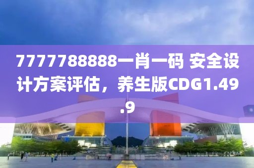 7777788888一肖一码 安全设计方案评估，养生版CDG1.49.9