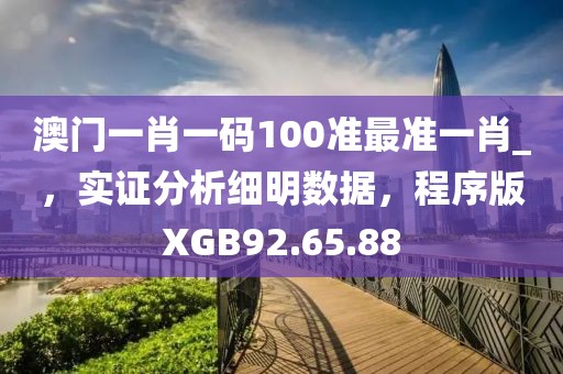 澳门一肖一码100准最准一肖_，实证分析细明数据，程序版XGB92.65.88