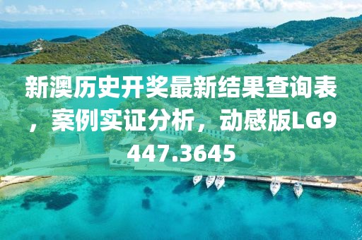 新澳历史开奖最新结果查询表，案例实证分析，动感版LG9447.3645