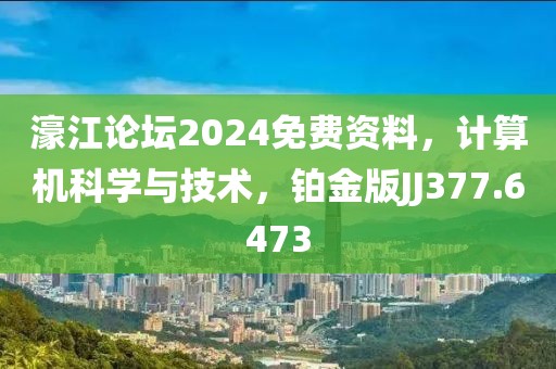 濠江论坛2024免费资料，计算机科学与技术，铂金版JJ377.6473