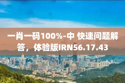 一肖一码100%-中 快速问题解答，体验版IRN56.17.43