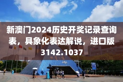 新澳门2024历史开奖记录查询表，具象化表达解说，进口版3142.1037