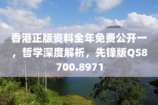 香港正版资料全年免费公开一，哲学深度解析，先锋版QS8700.8971