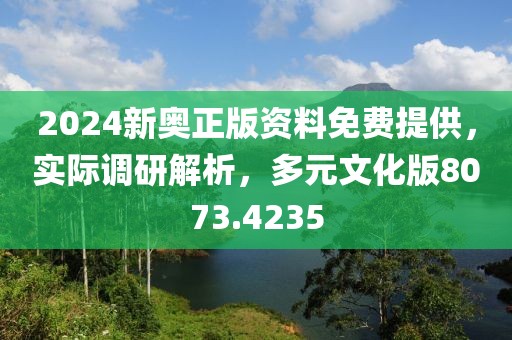 2024新奥正版资料免费提供，实际调研解析，多元文化版8073.4235