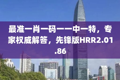 最准一肖一码一一中一特，专家权威解答，先锋版HRR2.01.86