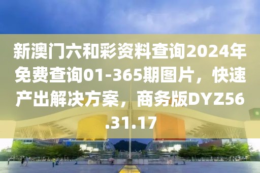新澳门六和彩资料查询2024年免费查询01-365期图片，快速产出解决方案，商务版DYZ56.31.17