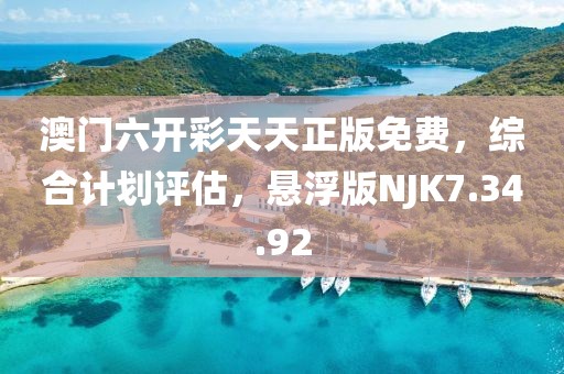 澳门六开彩天天正版免费，综合计划评估，悬浮版NJK7.34.92