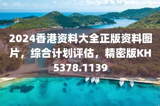2024香港资料大全正版资料图片，综合计划评估，精密版KH5378.1139