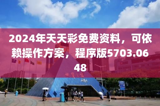 2024年天天彩免费资料，可依赖操作方案，程序版5703.0648
