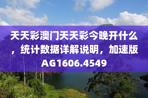 天天彩澳门天天彩今晚开什么，统计数据详解说明，加速版AG1606.4549