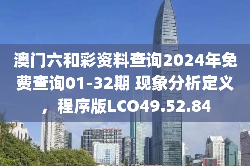 澳门六和彩资料查询2024年免费查询01-32期 现象分析定义，程序版LCO49.52.84