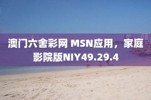 澳门六舍彩网 MSN应用，家庭影院版NIY49.29.4