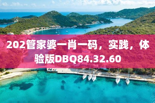 202管家婆一肖一码，实践，体验版DBQ84.32.60