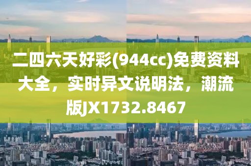 二四六天好彩(944cc)免费资料大全，实时异文说明法，潮流版JX1732.8467