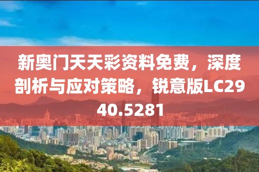 新奥门天天彩资料免费，深度剖析与应对策略，锐意版LC2940.5281