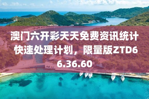 澳门六开彩天天免费资讯统计 快速处理计划，限量版ZTD66.36.60