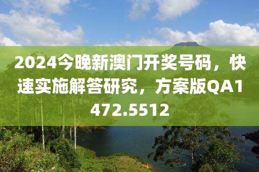 2024今晚新澳门开奖号码，快速实施解答研究，方案版QA1472.5512