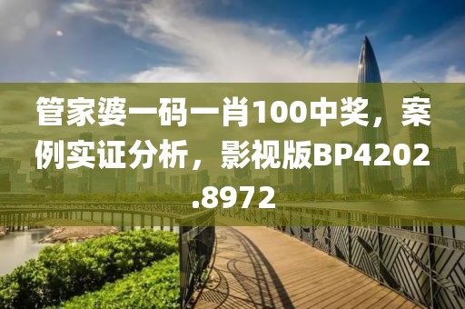 管家婆一码一肖100中奖，案例实证分析，影视版BP4202.8972