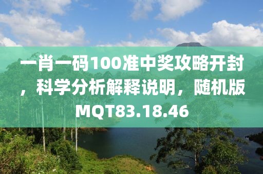 一肖一码100准中奖攻略开封，科学分析解释说明，随机版MQT83.18.46