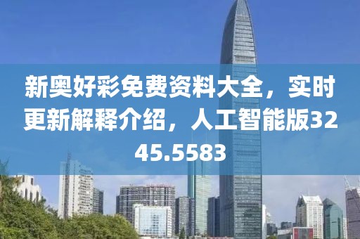 新奥好彩免费资料大全，实时更新解释介绍，人工智能版3245.5583