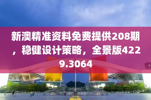 新澳精准资料免费提供208期，稳健设计策略，全景版4229.3064