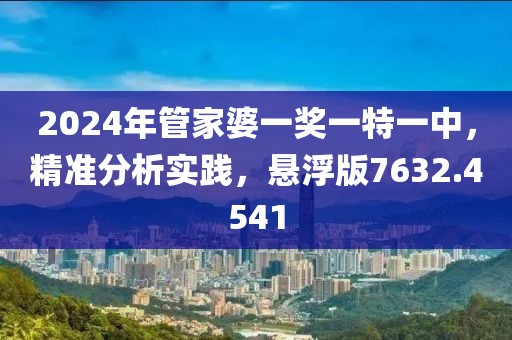 2024年管家婆一奖一特一中，精准分析实践，悬浮版7632.4541