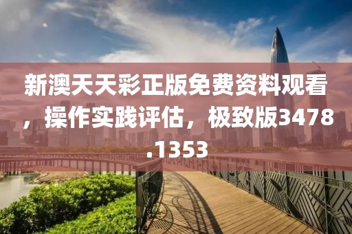 新澳天天彩正版免费资料观看，操作实践评估，极致版3478.1353