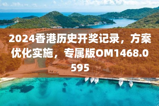 2024香港历史开奖记录，方案优化实施，专属版OM1468.0595