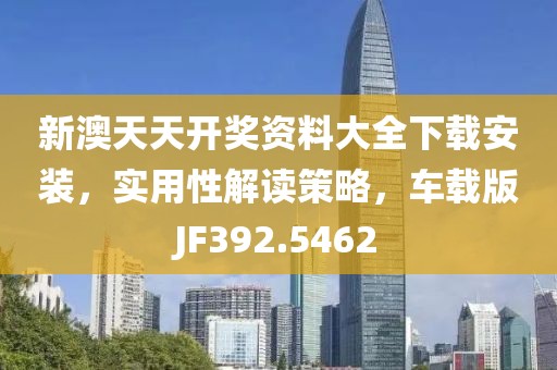 新澳天天开奖资料大全下载安装，实用性解读策略，车载版JF392.5462