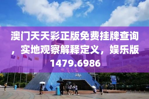 澳门天天彩正版免费挂牌查询，实地观察解释定义，娱乐版1479.6986