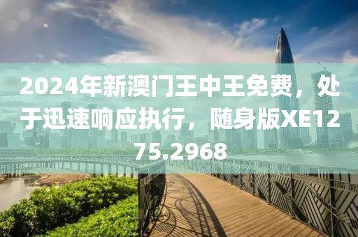 2024年新澳门王中王免费，处于迅速响应执行，随身版XE1275.2968