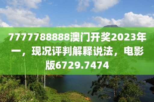 7777788888澳门开奖2023年一，现况评判解释说法，电影版6729.7474