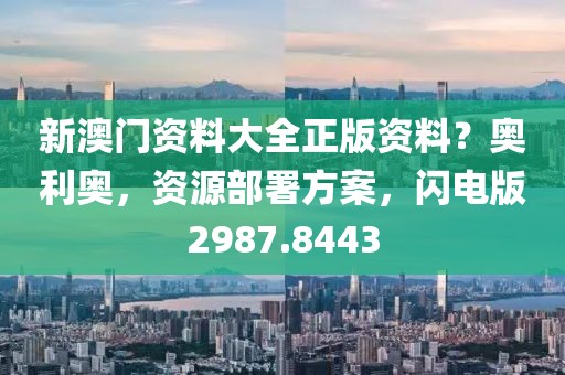 新澳门资料大全正版资料？奥利奥，资源部署方案，闪电版2987.8443