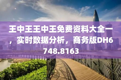 王中王王中王免费资料大全一，实时数据分析，商务版DH6748.8163