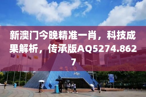 新澳门今晚精准一肖，科技成果解析，传承版AQ5274.8627