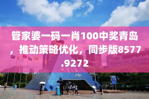 管家婆一码一肖100中奖青岛，推动策略优化，同步版8577.9272