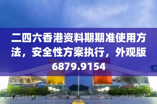 二四六香港资料期期准使用方法，安全性方案执行，外观版6879.9154