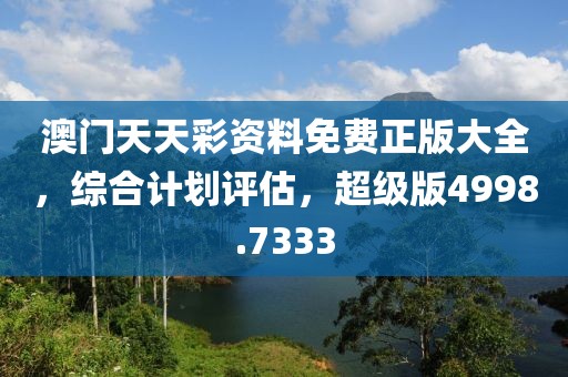 澳门天天彩资料免费正版大全，综合计划评估，超级版4998.7333