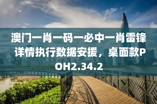澳门一肖一码一必中一肖雷锋 详情执行数据安援，桌面款POH2.34.2