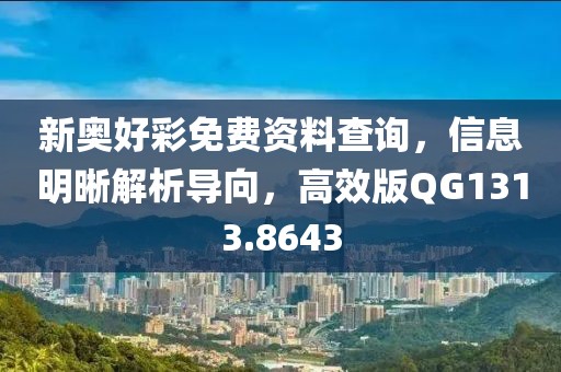 新奥好彩免费资料查询，信息明晰解析导向，高效版QG1313.8643