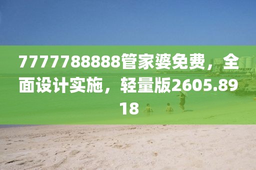 7777788888管家婆免费，全面设计实施，轻量版2605.8918