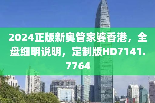 2024正版新奥管家婆香港，全盘细明说明，定制版HD7141.7764