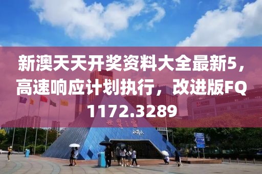 新澳天天开奖资料大全最新5，高速响应计划执行，改进版FQ1172.3289
