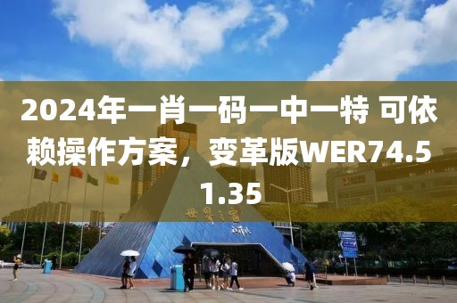 2024年一肖一码一中一特 可依赖操作方案，变革版WER74.51.35