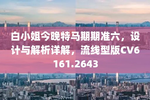 白小姐今晚特马期期准六，设计与解析详解，流线型版CV6161.2643