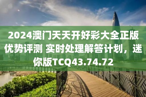 2024澳门天天开好彩大全正版优势评测 实时处理解答计划，迷你版TCQ43.74.72