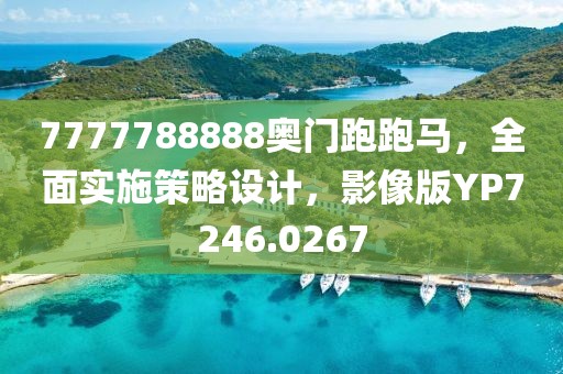 7777788888奥门跑跑马，全面实施策略设计，影像版YP7246.0267