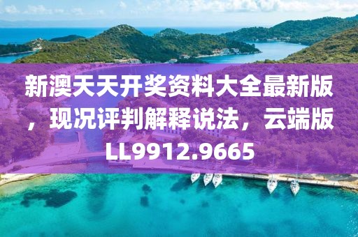 新澳天天开奖资料大全最新版，现况评判解释说法，云端版LL9912.9665